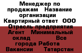 Менеджер по продажам › Название организации ­ Квартирный ответ, ООО › Отрасль предприятия ­ Агент › Минимальный оклад ­ 70 000 - Все города Работа » Вакансии   . Татарстан респ.